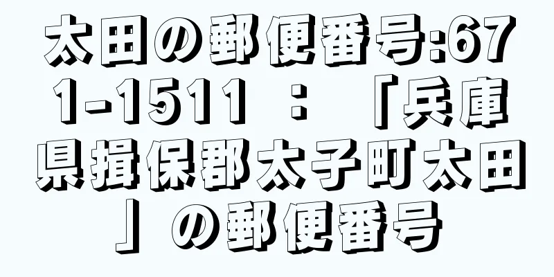 太田の郵便番号:671-1511 ： 「兵庫県揖保郡太子町太田」の郵便番号