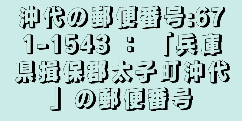 沖代の郵便番号:671-1543 ： 「兵庫県揖保郡太子町沖代」の郵便番号