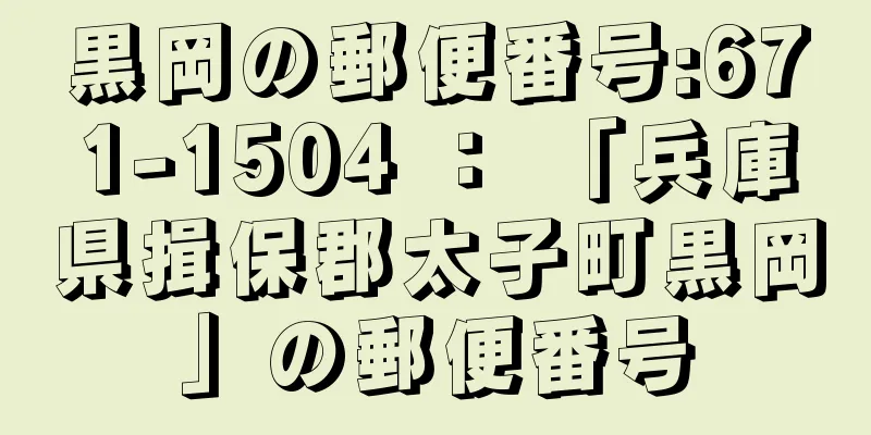 黒岡の郵便番号:671-1504 ： 「兵庫県揖保郡太子町黒岡」の郵便番号