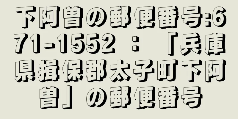 下阿曽の郵便番号:671-1552 ： 「兵庫県揖保郡太子町下阿曽」の郵便番号