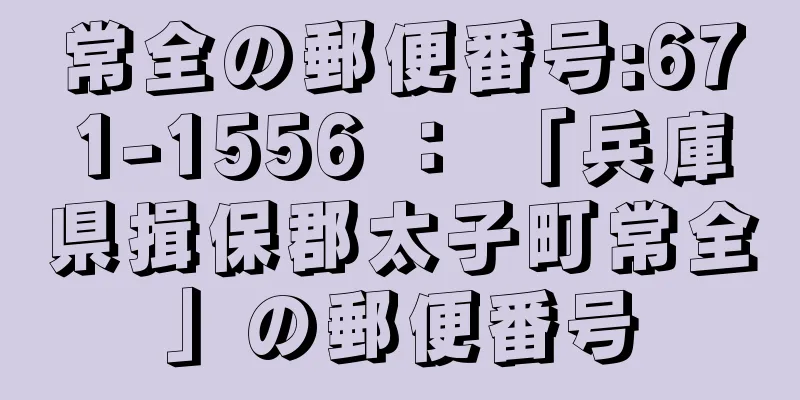 常全の郵便番号:671-1556 ： 「兵庫県揖保郡太子町常全」の郵便番号