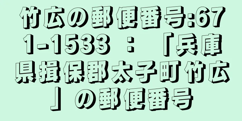 竹広の郵便番号:671-1533 ： 「兵庫県揖保郡太子町竹広」の郵便番号