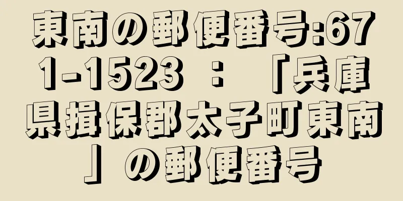 東南の郵便番号:671-1523 ： 「兵庫県揖保郡太子町東南」の郵便番号