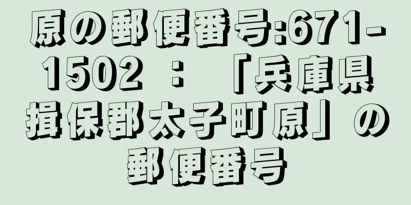 原の郵便番号:671-1502 ： 「兵庫県揖保郡太子町原」の郵便番号