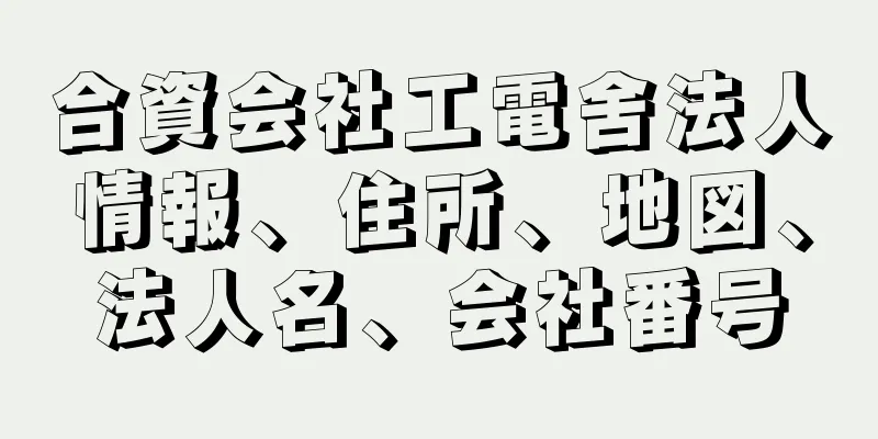 合資会社工電舍法人情報、住所、地図、法人名、会社番号