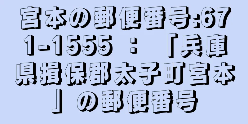 宮本の郵便番号:671-1555 ： 「兵庫県揖保郡太子町宮本」の郵便番号