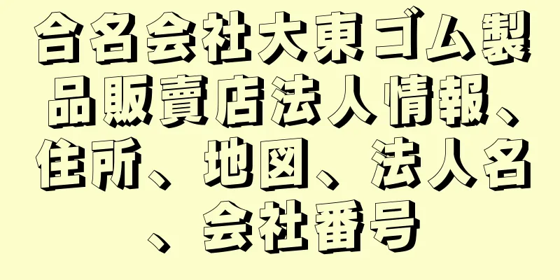 合名会社大東ゴム製品販賣店法人情報、住所、地図、法人名、会社番号