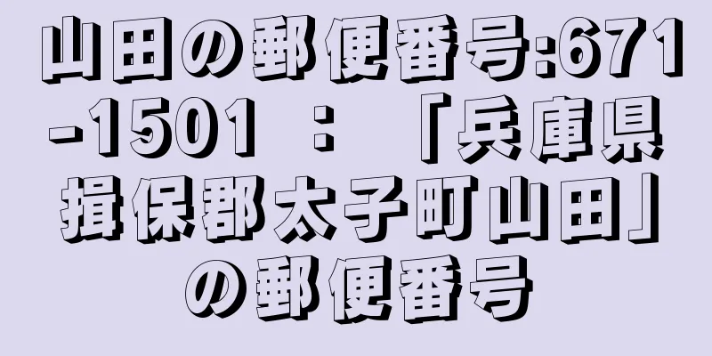 山田の郵便番号:671-1501 ： 「兵庫県揖保郡太子町山田」の郵便番号