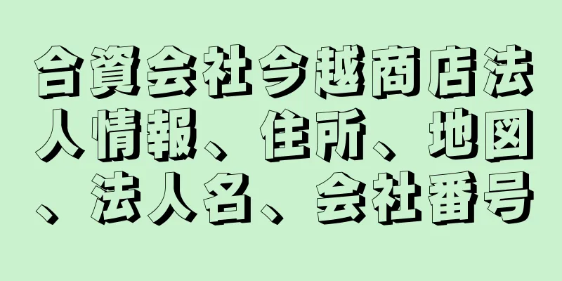 合資会社今越商店法人情報、住所、地図、法人名、会社番号