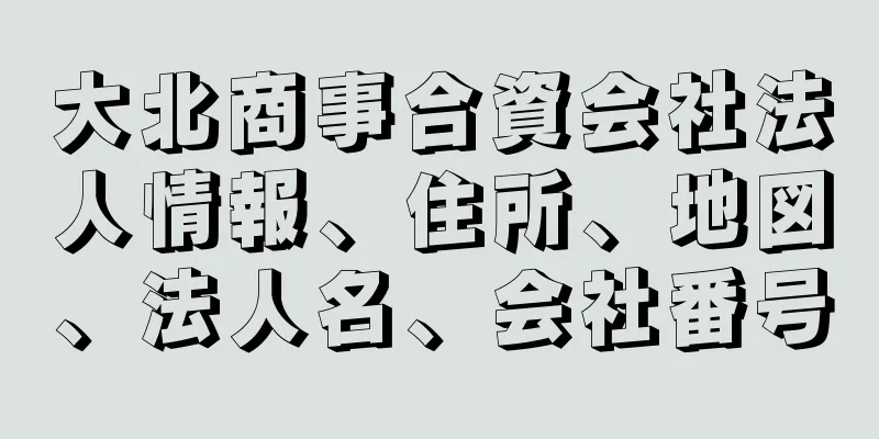 大北商事合資会社法人情報、住所、地図、法人名、会社番号