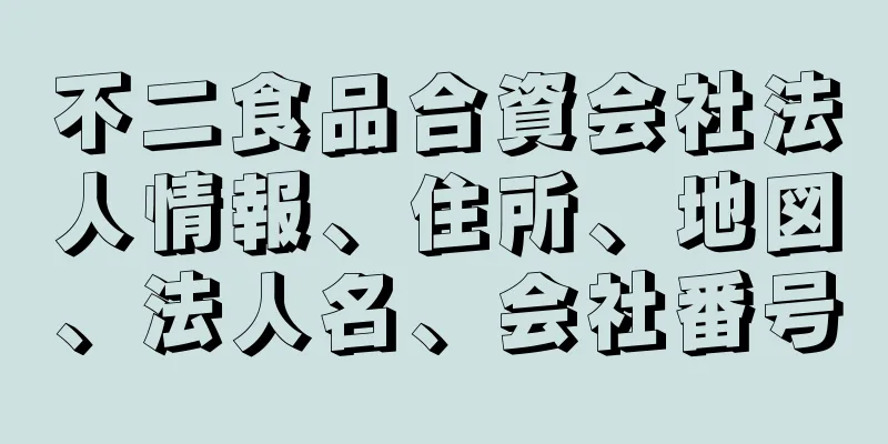 不二食品合資会社法人情報、住所、地図、法人名、会社番号