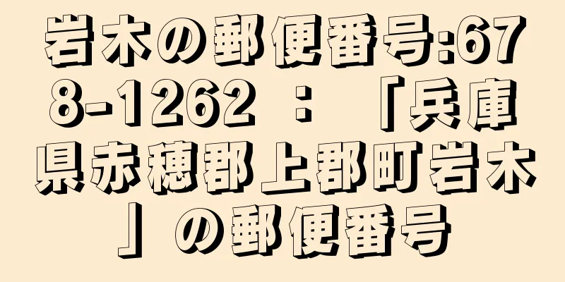 岩木の郵便番号:678-1262 ： 「兵庫県赤穂郡上郡町岩木」の郵便番号