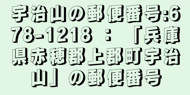 宇治山の郵便番号:678-1218 ： 「兵庫県赤穂郡上郡町宇治山」の郵便番号