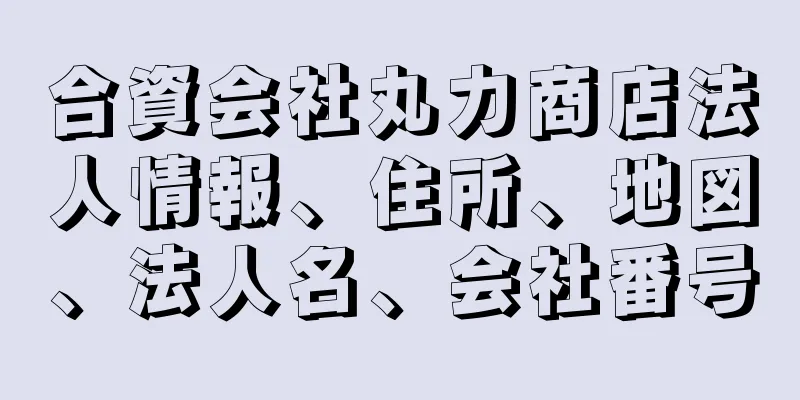 合資会社丸力商店法人情報、住所、地図、法人名、会社番号