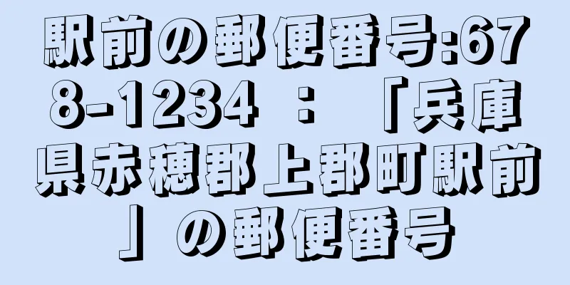 駅前の郵便番号:678-1234 ： 「兵庫県赤穂郡上郡町駅前」の郵便番号