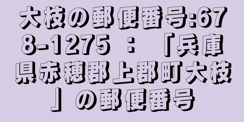 大枝の郵便番号:678-1275 ： 「兵庫県赤穂郡上郡町大枝」の郵便番号