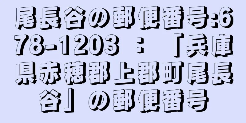 尾長谷の郵便番号:678-1203 ： 「兵庫県赤穂郡上郡町尾長谷」の郵便番号