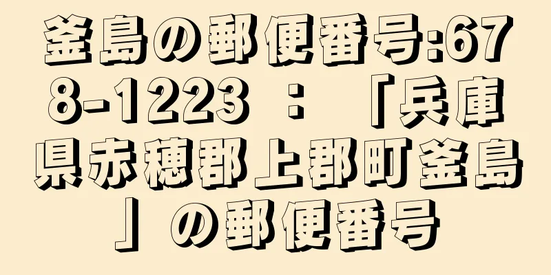 釜島の郵便番号:678-1223 ： 「兵庫県赤穂郡上郡町釜島」の郵便番号