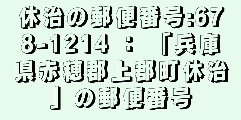 休治の郵便番号:678-1214 ： 「兵庫県赤穂郡上郡町休治」の郵便番号