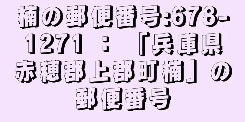 楠の郵便番号:678-1271 ： 「兵庫県赤穂郡上郡町楠」の郵便番号