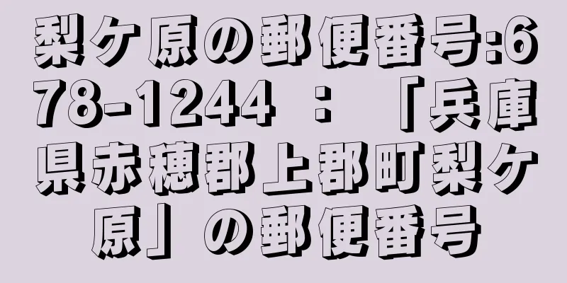 梨ケ原の郵便番号:678-1244 ： 「兵庫県赤穂郡上郡町梨ケ原」の郵便番号