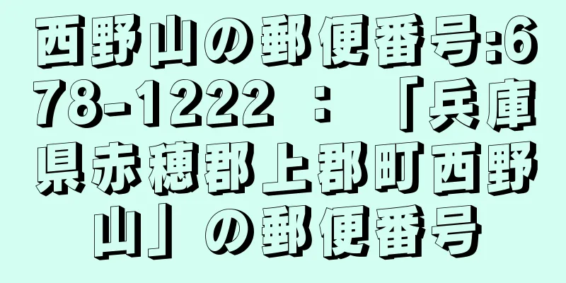 西野山の郵便番号:678-1222 ： 「兵庫県赤穂郡上郡町西野山」の郵便番号