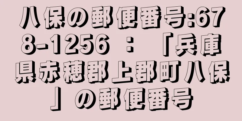 八保の郵便番号:678-1256 ： 「兵庫県赤穂郡上郡町八保」の郵便番号