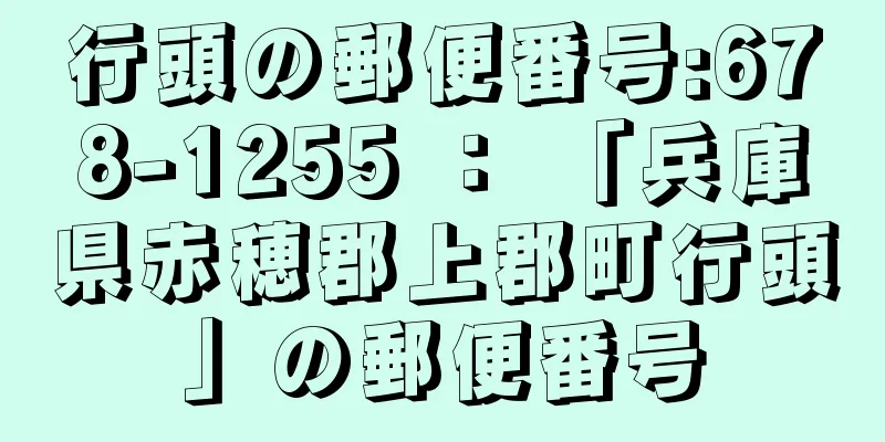 行頭の郵便番号:678-1255 ： 「兵庫県赤穂郡上郡町行頭」の郵便番号