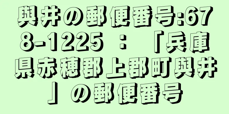 與井の郵便番号:678-1225 ： 「兵庫県赤穂郡上郡町與井」の郵便番号