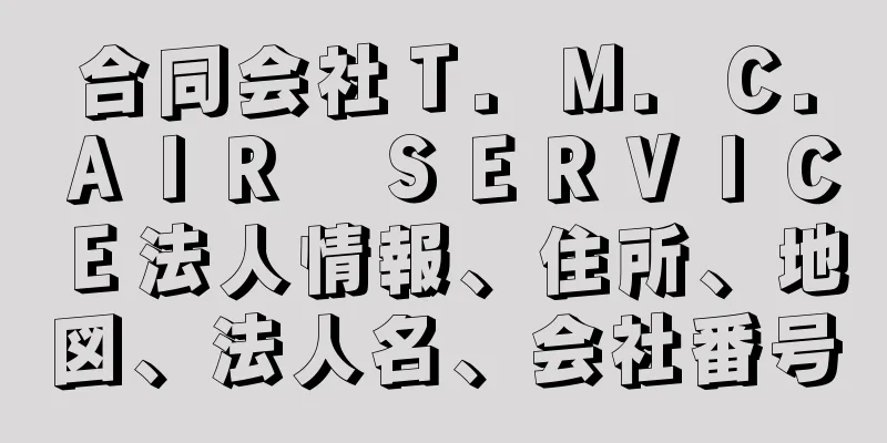 合同会社Ｔ．Ｍ．Ｃ．ＡＩＲ　ＳＥＲＶＩＣＥ法人情報、住所、地図、法人名、会社番号