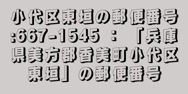 小代区東垣の郵便番号:667-1545 ： 「兵庫県美方郡香美町小代区東垣」の郵便番号