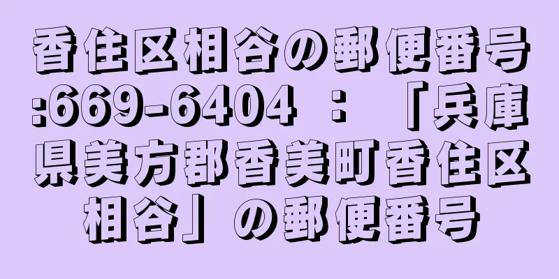 香住区相谷の郵便番号:669-6404 ： 「兵庫県美方郡香美町香住区相谷」の郵便番号