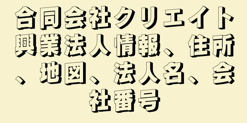 合同会社クリエイト興業法人情報、住所、地図、法人名、会社番号