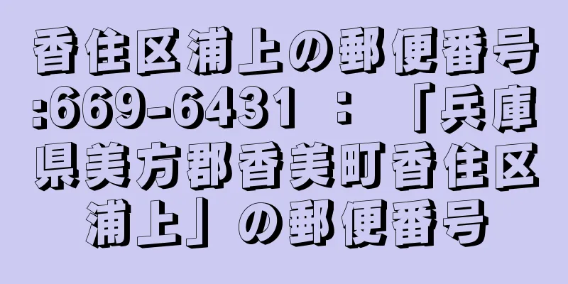 香住区浦上の郵便番号:669-6431 ： 「兵庫県美方郡香美町香住区浦上」の郵便番号