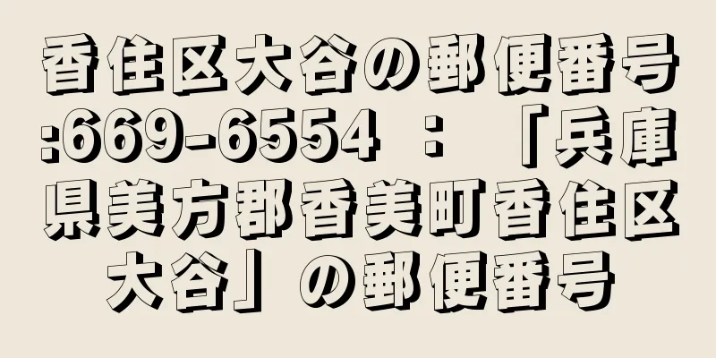 香住区大谷の郵便番号:669-6554 ： 「兵庫県美方郡香美町香住区大谷」の郵便番号