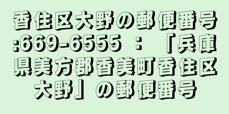 香住区大野の郵便番号:669-6555 ： 「兵庫県美方郡香美町香住区大野」の郵便番号