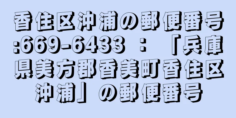 香住区沖浦の郵便番号:669-6433 ： 「兵庫県美方郡香美町香住区沖浦」の郵便番号