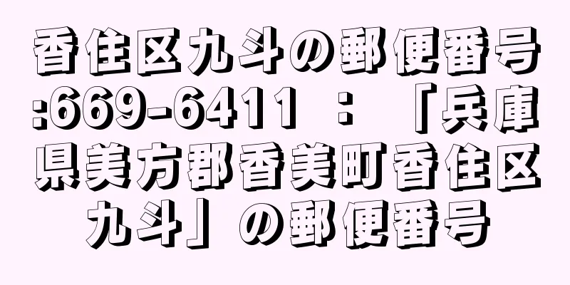 香住区九斗の郵便番号:669-6411 ： 「兵庫県美方郡香美町香住区九斗」の郵便番号