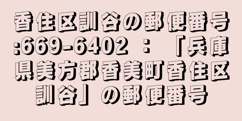 香住区訓谷の郵便番号:669-6402 ： 「兵庫県美方郡香美町香住区訓谷」の郵便番号