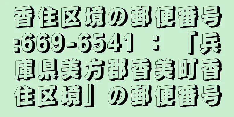 香住区境の郵便番号:669-6541 ： 「兵庫県美方郡香美町香住区境」の郵便番号