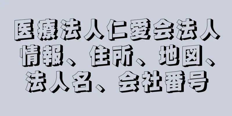 医療法人仁愛会法人情報、住所、地図、法人名、会社番号