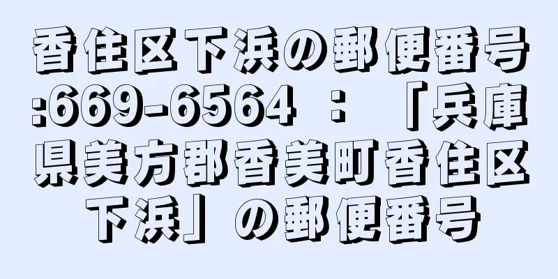 香住区下浜の郵便番号:669-6564 ： 「兵庫県美方郡香美町香住区下浜」の郵便番号