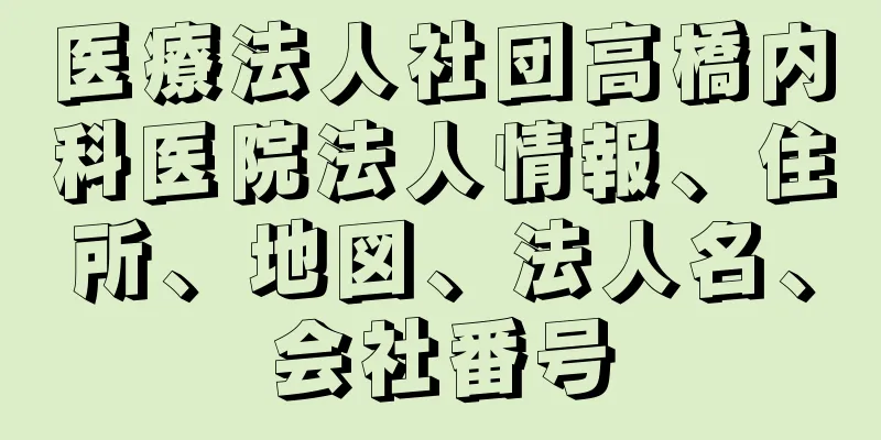 医療法人社団高橋内科医院法人情報、住所、地図、法人名、会社番号