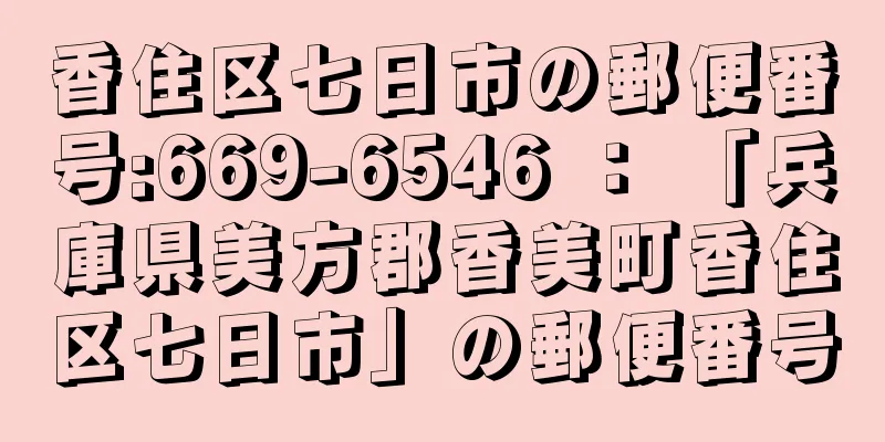 香住区七日市の郵便番号:669-6546 ： 「兵庫県美方郡香美町香住区七日市」の郵便番号