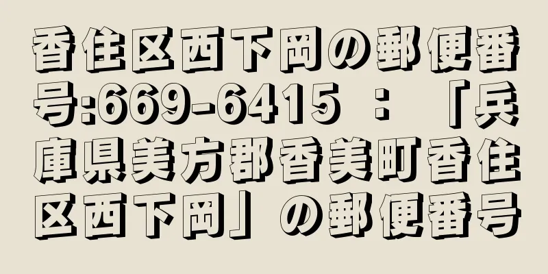 香住区西下岡の郵便番号:669-6415 ： 「兵庫県美方郡香美町香住区西下岡」の郵便番号