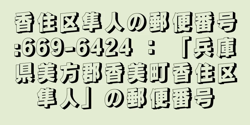 香住区隼人の郵便番号:669-6424 ： 「兵庫県美方郡香美町香住区隼人」の郵便番号