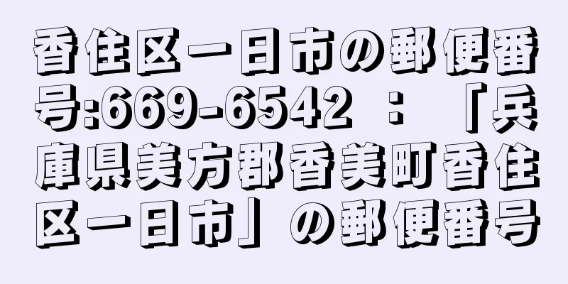 香住区一日市の郵便番号:669-6542 ： 「兵庫県美方郡香美町香住区一日市」の郵便番号