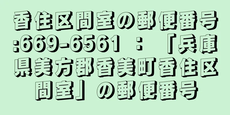 香住区間室の郵便番号:669-6561 ： 「兵庫県美方郡香美町香住区間室」の郵便番号