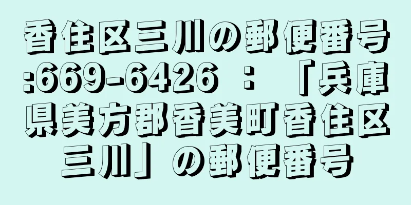 香住区三川の郵便番号:669-6426 ： 「兵庫県美方郡香美町香住区三川」の郵便番号