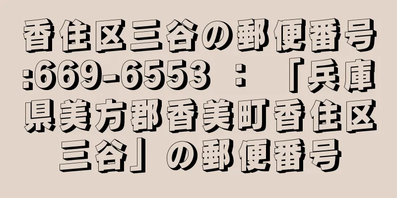 香住区三谷の郵便番号:669-6553 ： 「兵庫県美方郡香美町香住区三谷」の郵便番号